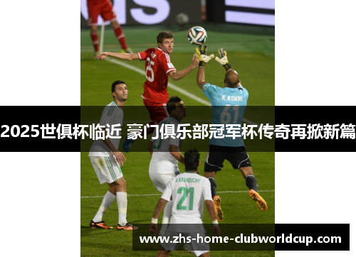 2025世俱杯临近 豪门俱乐部冠军杯传奇再掀新篇 2025世俱杯临近 豪门俱乐部冠军杯传奇再掀新篇