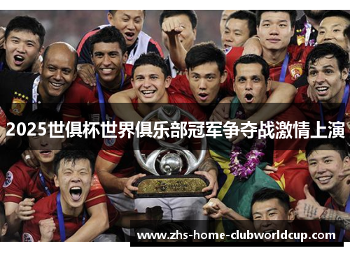 2025世俱杯世界俱乐部冠军争夺战激情上演 2025世俱杯世界俱乐部冠军争夺战激情上演