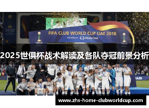 2025世俱杯战术解读及各队夺冠前景分析 2025世俱杯战术解读及各队夺冠前景分析