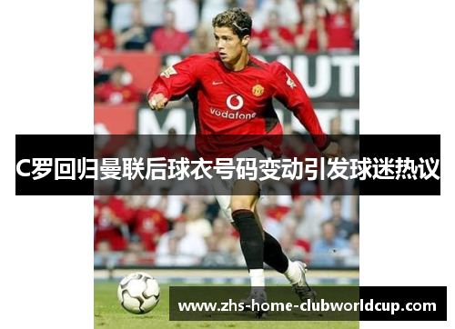C罗回归曼联后球衣号码变动引发球迷热议