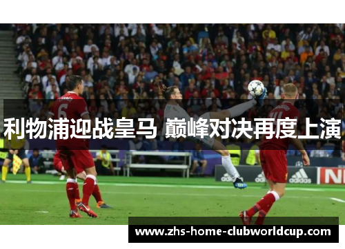 利物浦迎战皇马 巅峰对决再度上演