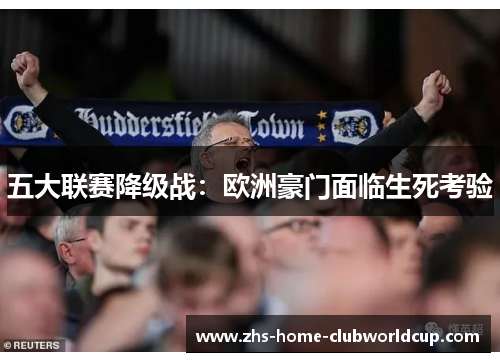 五大联赛降级战：欧洲豪门面临生死考验