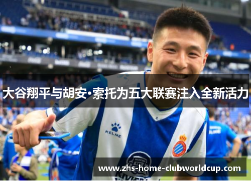 大谷翔平与胡安·索托为五大联赛注入全新活力