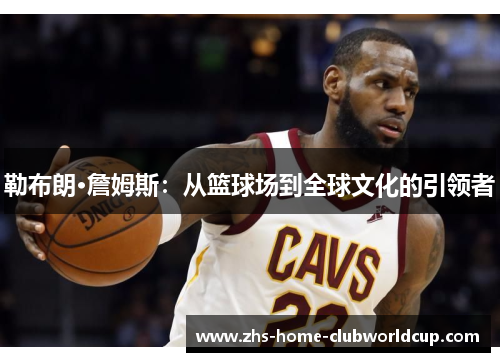 勒布朗·詹姆斯:从篮球场到全球文化的引领者
